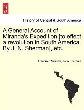 A General Account of Miranda's Expedition [To Effect a Revolution in South America. by J. N. Sherman], Etc. cover