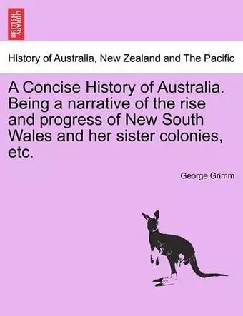 A Concise History of Australia. Being a Narrative of the Rise and Progress of New South Wales and Her Sister Colonies, Etc. cover