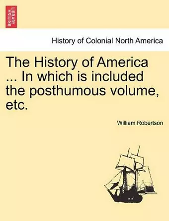 The History of America ... in Which Is Included the Posthumous Volume, Etc. Vol. II cover