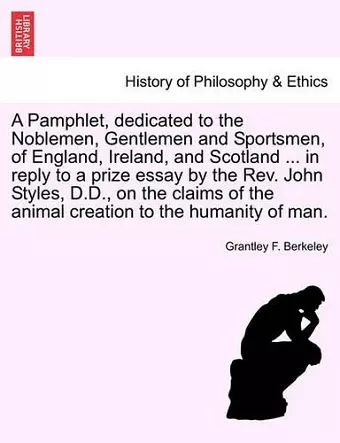 A Pamphlet, Dedicated to the Noblemen, Gentlemen and Sportsmen, of England, Ireland, and Scotland ... in Reply to a Prize Essay by the Rev. John Styles, D.D., on the Claims of the Animal Creation to the Humanity of Man. cover