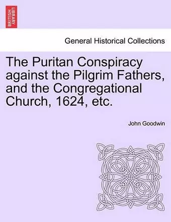 The Puritan Conspiracy Against the Pilgrim Fathers, and the Congregational Church, 1624, Etc. cover