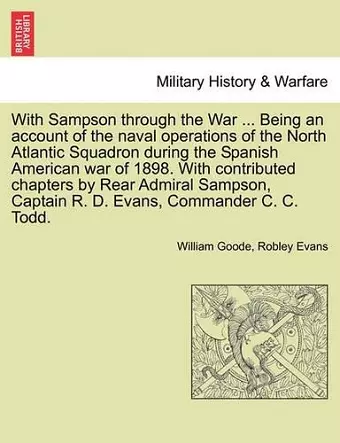 With Sampson Through the War ... Being an Account of the Naval Operations of the North Atlantic Squadron During the Spanish American War of 1898. with Contributed Chapters by Rear Admiral Sampson, Captain R. D. Evans, Commander C. C. Todd. cover