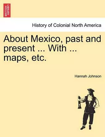 About Mexico, Past and Present ... with ... Maps, Etc. cover