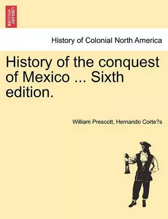 History of the conquest of Mexico ... Sixth edition. cover