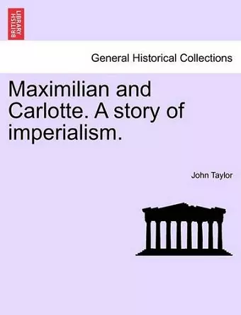 Maximilian and Carlotte. a Story of Imperialism. cover