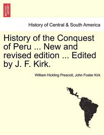 History of the Conquest of Peru ... New and revised edition ... Edited by J. F. Kirk. cover