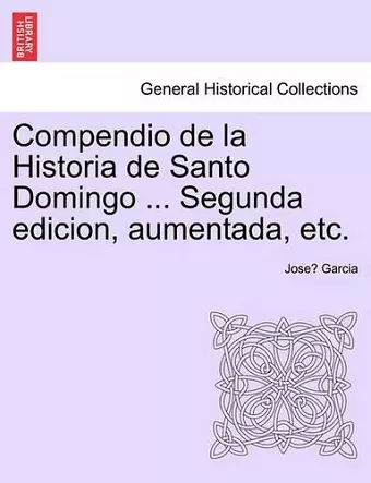 Compendio de La Historia de Santo Domingo ... Segunda Edicion, Aumentada, Etc. cover