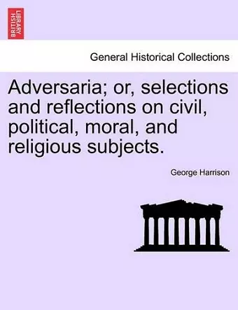 Adversaria; Or, Selections and Reflections on Civil, Political, Moral, and Religious Subjects. cover