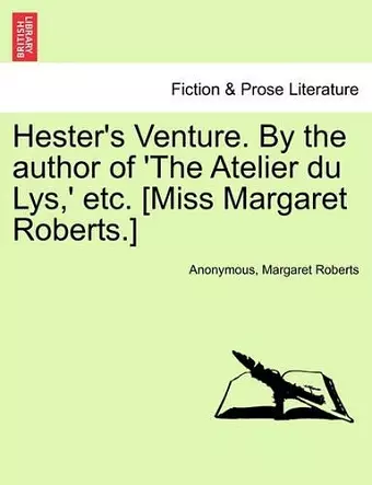 Hester's Venture. by the Author of 'The Atelier Du Lys, ' Etc. [Miss Margaret Roberts.] cover