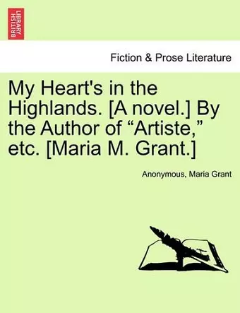 My Heart's in the Highlands. [A Novel.] by the Author of "Artiste," Etc. [Maria M. Grant.] cover