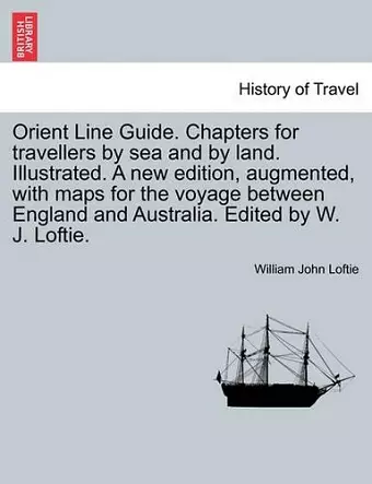 Orient Line Guide. Chapters for Travellers by Sea and by Land. Illustrated. a New Edition, Augmented, with Maps for the Voyage Between England and Australia. Edited by W. J. Loftie. cover