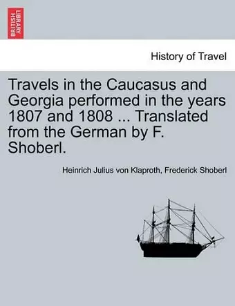 Travels in the Caucasus and Georgia Performed in the Years 1807 and 1808 ... Translated from the German by F. Shoberl. cover