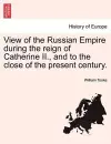 View of the Russian Empire during the reign of Catherine II., and to the close of the present century. VOL. I cover