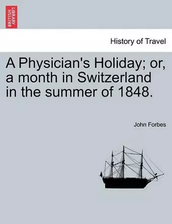 A Physician's Holiday; or, a month in Switzerland in the summer of 1848. cover