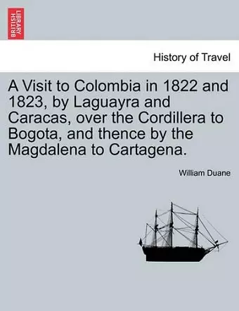 A Visit to Colombia in 1822 and 1823, by Laguayra and Caracas, over the Cordillera to Bogota, and thence by the Magdalena to Cartagena. cover