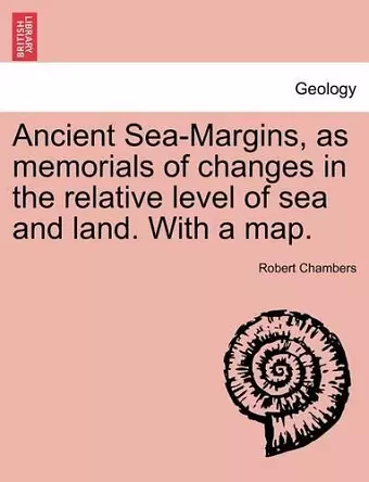 Ancient Sea-Margins, as Memorials of Changes in the Relative Level of Sea and Land. with a Map. cover