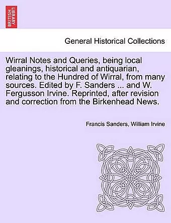 Wirral Notes and Queries, Being Local Gleanings, Historical and Antiquarian, Relating to the Hundred of Wirral, from Many Sources. Edited by F. Sanders ... and W. Fergusson Irvine. Reprinted, After Revision and Correction from the Birkenhead News. cover