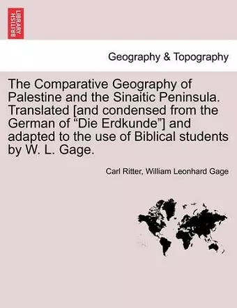 The Comparative Geography of Palestine and the Sinaitic Peninsula. Translated [and condensed from the German of Die Erdkunde] and adapted to the use of Biblical students by W. L. Gage. cover