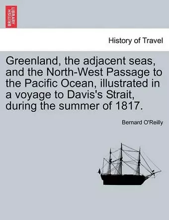 Greenland, the Adjacent Seas, and the North-West Passage to the Pacific Ocean, Illustrated in a Voyage to Davis's Strait, During the Summer of 1817. cover