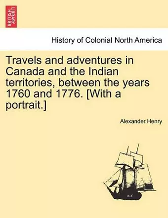 Travels and Adventures in Canada and the Indian Territories, Between the Years 1760 and 1776. [With a Portrait.] in Two Parts. cover