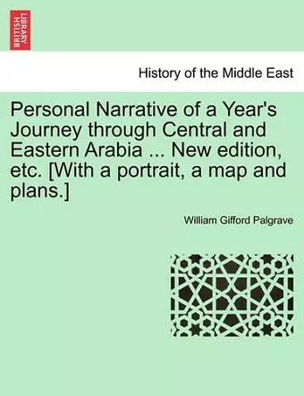 Personal Narrative of a Year's Journey Through Central and Eastern Arabia ... New Edition, Etc. [With a Portrait, a Map and Plans.] cover