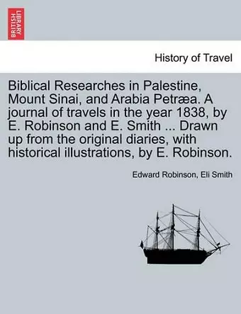 Biblical Researches in Palestine, Mount Sinai, and Arabia Petræa. A journal of travels in the year 1838, by E. Robinson and E. Smith ... Drawn up from the original diaries, with historical illustrations, by E. Robinson. Volume II cover