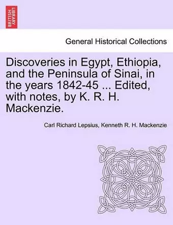 Discoveries in Egypt, Ethiopia, and the Peninsula of Sinai, in the Years 1842-45 ... Edited, with Notes, by K. R. H. MacKenzie. cover