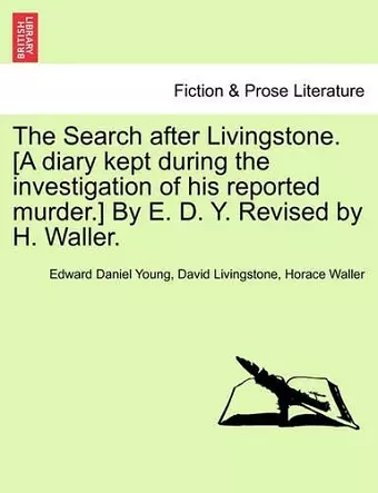 The Search After Livingstone. [A Diary Kept During the Investigation of His Reported Murder.] by E. D. Y. Revised by H. Waller. cover