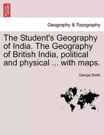 The Student's Geography of India. The Geography of British India, political and physical ... with maps. cover