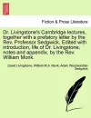 Dr. Livingstone's Cambridge Lectures, Together with a Prefatory Letter by the REV. Professor Sedgwick, Edited with Introduction, Life of Dr. Livingstone, Notes and Appendix, by the REV. William Monk. cover