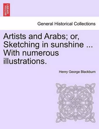 Artists and Arabs; Or, Sketching in Sunshine ... with Numerous Illustrations. cover