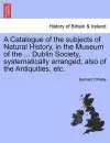 A Catalogue of the Subjects of Natural History, in the Museum of the ... Dublin Society, Systematically Arranged; Also of the Antiquities, Etc. cover