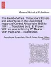 The Heart of Africa. Three years' travels and adventures in the unexplored regions of Central Africa from 1868 to 1871 ... Translated by E. E. Frewer. With an introduction by W. Reade ... With maps and ... illustrations. VOL. I cover