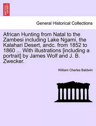 African Hunting from Natal to the Zambesi Including Lake Ngami, the Kalahari Desert, Andc. from 1852 to 1860. with Illustrations [Including a Portrait] by James Wolf and J. B. Zwecker. Third Edition. cover