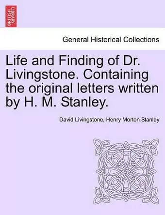 Life and Finding of Dr. Livingstone. Containing the Original Letters Written by H. M. Stanley. cover