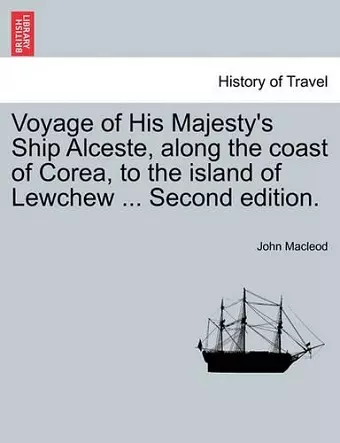 Voyage of His Majesty's Ship Alceste, Along the Coast of Corea, to the Island of Lewchew ... Second Edition. cover