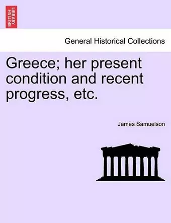 Greece; Her Present Condition and Recent Progress, Etc. cover