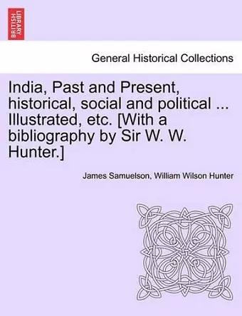 India, Past and Present, Historical, Social and Political ... Illustrated, Etc. [With a Bibliography by Sir W. W. Hunter.] cover