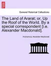 The Land of Ararat; Or, Up the Roof of the World. by a Special Correspondent [I.E. Alexander MacDonald]. cover