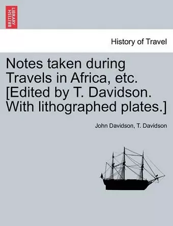 Notes Taken During Travels in Africa, Etc. [Edited by T. Davidson. with Lithographed Plates.] cover