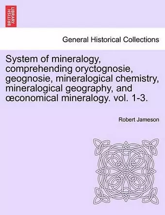 System of mineralogy, comprehending oryctognosie, geognosie, mineralogical chemistry, mineralogical geography, and oeconomical mineralogy. vol. II cover