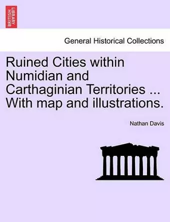 Ruined Cities Within Numidian and Carthaginian Territories ... with Map and Illustrations. cover