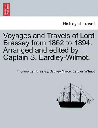 Voyages and Travels of Lord Brassey from 1862 to 1894. Arranged and Edited by Captain S. Eardley-Wilmot. cover