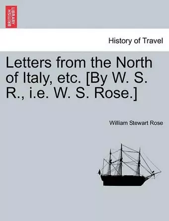 Letters from the North of Italy, etc. [By W. S. R., i.e. W. S. Rose.] cover