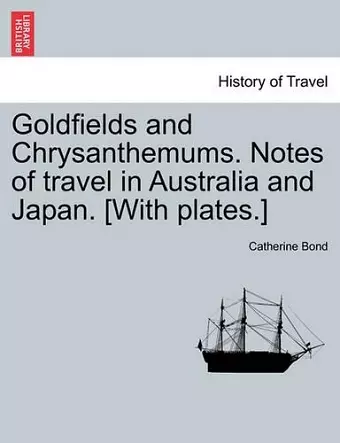 Goldfields and Chrysanthemums. Notes of Travel in Australia and Japan. [with Plates.] cover