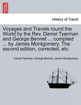 Voyages and Travels Round the World by the REV. Daniel Tyerman and George Bennet ... Compiled ... by James Montgomery. the Second Edition, Corrected, Etc. cover