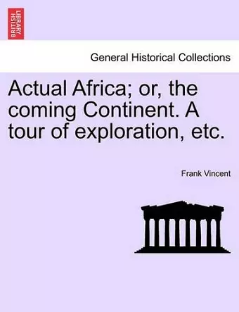 Actual Africa; or, the coming Continent. A tour of exploration, etc. cover