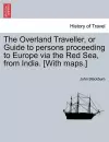The Overland Traveller, or Guide to Persons Proceeding to Europe Via the Red Sea, from India. [With Maps.] cover