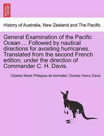 General Examination of the Pacific Ocean ... Followed by Nautical Directions for Avoiding Hurricanes. Translated from the Second French Edition, Under the Direction of Commander C. H. Davis. cover