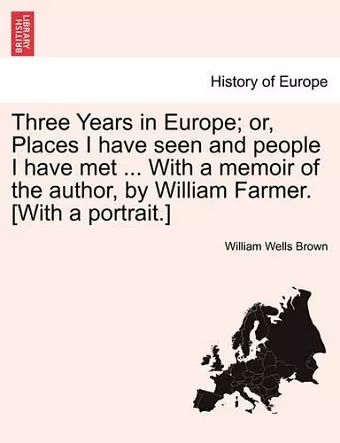 Three Years in Europe; Or, Places I Have Seen and People I Have Met ... with a Memoir of the Author, by William Farmer. [With a Portrait.] cover